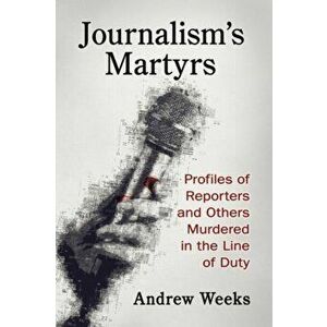 Journalism's Martyrs. Profiles of Reporters and Others Murdered in the Line of Duty, Paperback - Andrew Weeks imagine