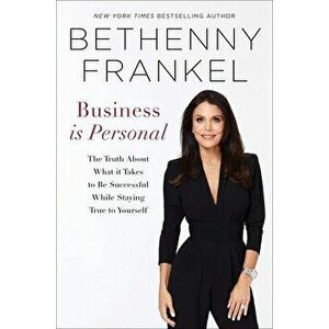 Business is Personal. The Truth About What it Takes to Be Successful While Staying True to Yourself, Hardback - Bethenny Frankel imagine