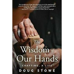 Wisdom of Our Hands: Crafting, A Life, Paperback - Doug Stowe imagine