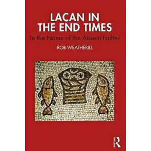 Lacan in the End Times. In the Name of the Absent Father, Paperback - Rob Weatherill imagine