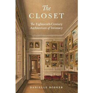 The Closet. The Eighteenth-Century Architecture of Intimacy, Paperback - Danielle Bobker imagine