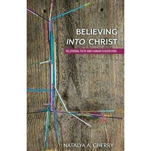 Believing into Christ. Relational Faith and Human Flourishing, Hardback - Natalya A. Cherry imagine
