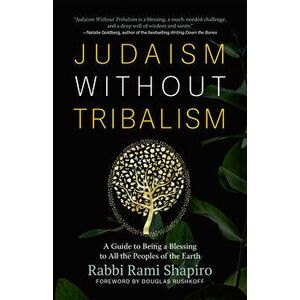 Judaism Without Tribalism. A Guide to Being a Blessing to All the Peoples of the Earth, Paperback - Rabbi Rami Shapiro imagine