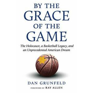 By the Grace of the Game. The Holocaust, a Basketball Legacy, and an Unprecedented American Dream, Paperback - Dan Grunfeld imagine