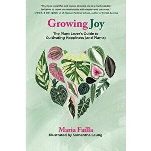 Growing Joy. The Plant Lover's Guide to Cultivating Happiness (and Plants), Paperback - Maria Failla imagine