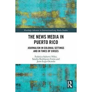 The News Media in Puerto Rico. Journalism in Colonial Settings and in Times of Crises, Paperback - Jairo Lugo-Ocando imagine