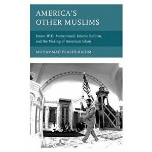 America's Other Muslims. Imam W.D. Mohammed, Islamic Reform, and the Making of American Islam, Paperback - Muhammad Fraser-Rahim imagine