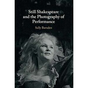 Still Shakespeare and the Photography of Performance, Paperback - Sally (King's College London) Barnden imagine