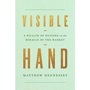 Visible Hand. A Wealth of Notions on the Miracle of the Market, Hardback - Matthew Hennessey imagine