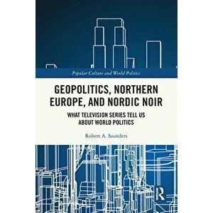 Geopolitics, Northern Europe, and Nordic Noir. What Television Series Tell Us About World Politics, Paperback - *** imagine