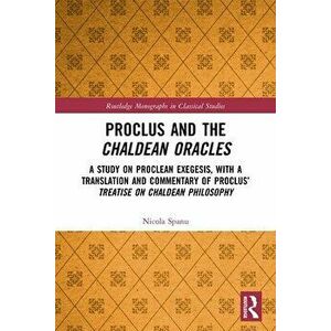 Proclus and the Chaldean Oracles. A Study on Proclean Exegesis, with a Translation and Commentary of Proclus' Treatise On Chaldean Philosophy, Paperba imagine