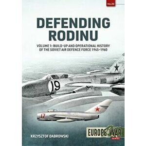 Defending Rodinu Volume 1. Build-up and Operational History of the Soviet Air Defence Force 1945-1960, Paperback - Krzysztof Dabrowski imagine