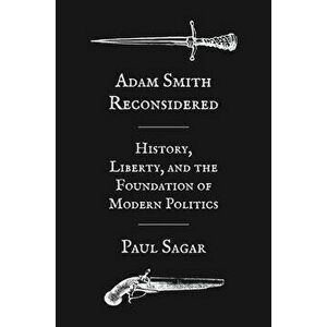 Adam Smith Reconsidered. History, Liberty, and the Foundations of Modern Politics, Hardback - Paul Sagar imagine