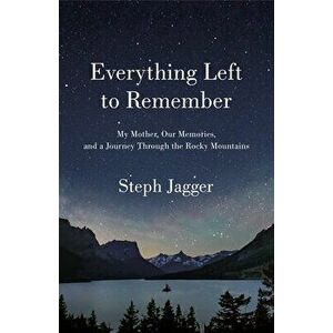 Everything Left to Remember. My Mother, Our Memories, and a Journey Through the Rocky Mountains, Hardback - Steph Jagger imagine
