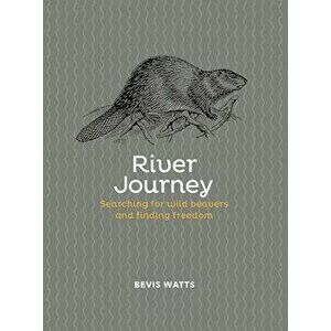 River Journey. Searching For Wild Beavers And Finding Freedom, Hardback - Bevis Watts imagine
