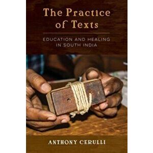 The Practice of Texts. Education and Healing in South India, Paperback - Anthony Cerulli imagine