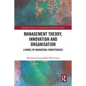 Management Theory, Innovation, and Organisation. A Model of Managerial Competencies, Paperback - Katarzyna Szczepanska-Woszczyna imagine