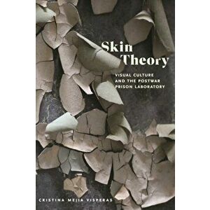 Skin Theory. Visual Culture and the Postwar Prison Laboratory, Paperback - Cristina Mejia Visperas imagine