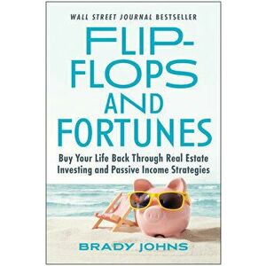 Flip-Flops and Fortunes. Buy Your Life Back Through Real Estate Investing and Passive Income Strategies, Hardback - Brady Johns imagine