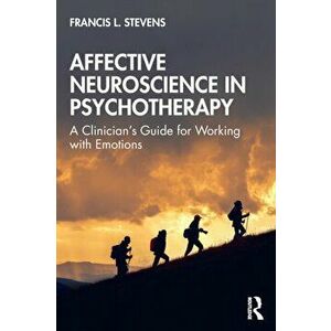 Affective Neuroscience in Psychotherapy. A Clinician's Guide for Working with Emotions, Paperback - Francis Stevens imagine