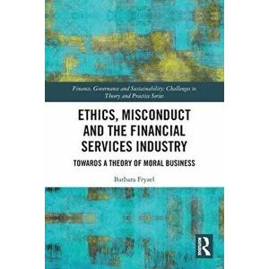Ethics, Misconduct and the Financial Services Industry. Towards a Theory of Moral Business, Paperback - Barbara Fryzel imagine