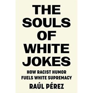 The Souls of White Jokes. How Racist Humor Fuels White Supremacy, Paperback - Raul Perez imagine