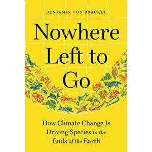 Nowhere Left to Go. How Climate Change Is Driving Species to the Ends of the Earth, Hardback - Benjamin von Brackel imagine