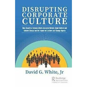 Disrupting Corporate Culture. How Cognitive Science Alters Accepted Beliefs About Culture and Culture Change and Its Impact on Leaders and Change Agen imagine