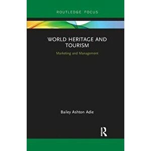 World Heritage and Tourism. Marketing and Management, Paperback - Bailey Ashton Adie imagine