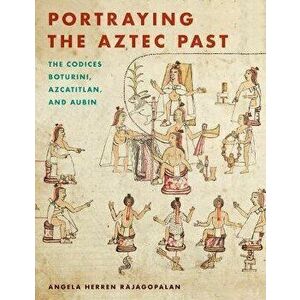 Portraying the Aztec Past. The Codices Boturini, Azcatitlan, and Aubin, Paperback - Angela Herren Rajagopalan imagine