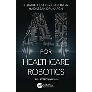 AI for Healthcare Robotics, Paperback - Hadassah Drukarch imagine