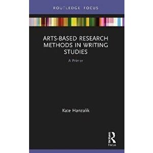 Arts-Based Research Methods in Writing Studies. A Primer, Paperback - Kate Hanzalik imagine