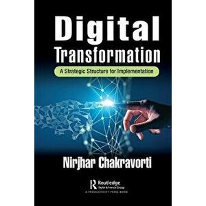 Digital Transformation. A Strategic Structure for Implementation, Paperback - Nirjhar Chakravorti imagine