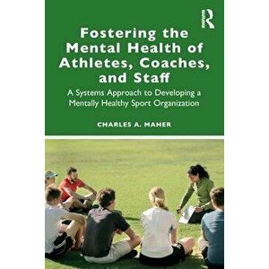 Fostering the Mental Health of Athletes, Coaches, and Staff. A Systems Approach to Developing a Mentally Healthy Sport Organization, Paperback - Charl imagine