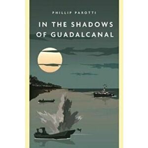 In the Shadows of Guadalcanal, Paperback - Phillip E. Parotti imagine
