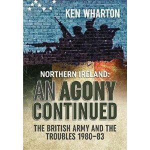 An Agony Continued. The British Army in Northern Ireland 1980-83, Reprint ed., Paperback - Ken Wharton imagine