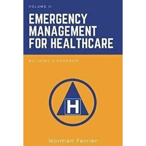 Emergency Management for Healthcare, Volume II. Building a Program, Paperback - Norman Ferrier imagine