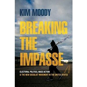 Breaking the Impasse. Electoral Politics, Mass Action, and the New Socialist Movement in the United States, Paperback - Kim Moody imagine
