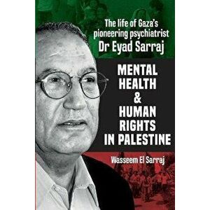 Mental health and human rights in Palestine. The life of Gaza's pioneering psychiatrist Dr Eyad Sarraj, Paperback - Wasseem El Sarraj imagine