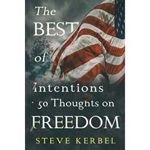 The Best of Intentions - 50 Thoughts on Freedom, Paperback - Steve Kerbel imagine