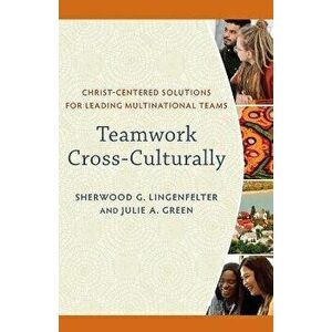 Teamwork Cross-Culturally - Christ-Centered Solutions for Leading Multinational Teams, Paperback - Julie A. Green imagine