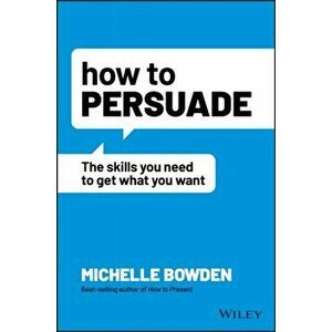 How to Persuade - The Skills You Need to Get What You Want, Paperback - M Bowden imagine
