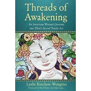 Threads of Awakening. An American Woman's Journey into Tibet's Sacred Textile Art, Paperback - Leslie Rinchen-Wongmo imagine