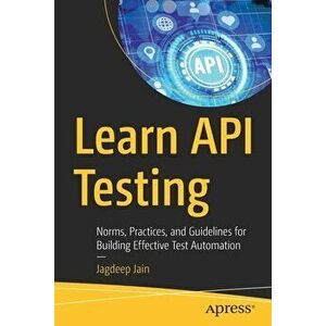 Learn API Testing. Norms, Practices, and Guidelines for Building Effective Test Automation, 1st ed., Paperback - Jagdeep Jain imagine