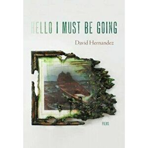 Hello I Must Be Going. Poems, Paperback - David Hernandez imagine