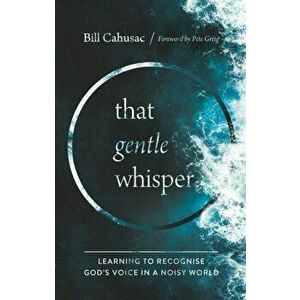 That Gentle Whisper. Learning to Recognize God's Voice in a Noisy World, Paperback - Bill Cahusac imagine