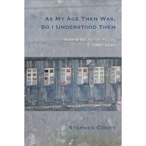 As My Age Then Was, So I Understood Them. New and Selected Poems, 1981-2020, Paperback - Stephen Corey imagine