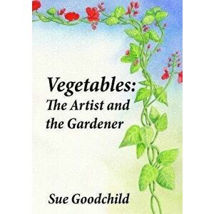 Vegetables - The Artist and the Gardener, Paperback - Sue Goodchild imagine