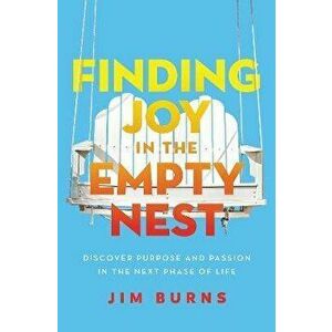 Finding Joy in the Empty Nest. Discover Purpose and Passion in the Next Phase of Life, Paperback - Ph.D, Jim Burns imagine
