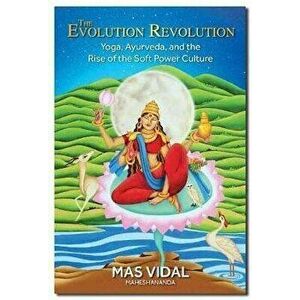The Evolution Revolution. Yoga, Ayurveda and the Rise of the Soft Power Culture, Paperback - Mas Vidal imagine